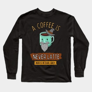 A Coffee is Never Latte - Nor is He Earl Grey Long Sleeve T-Shirt